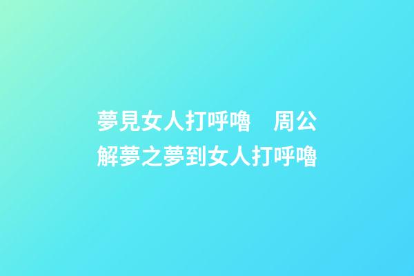 夢見女人打呼嚕　周公解夢之夢到女人打呼嚕